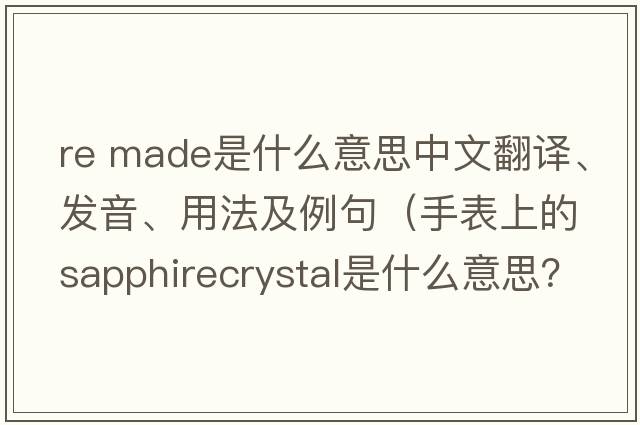 re made是什么意思中文翻譯、發(fā)音、用法及例句（手表上的sapphirecrystal是什么意思？）
