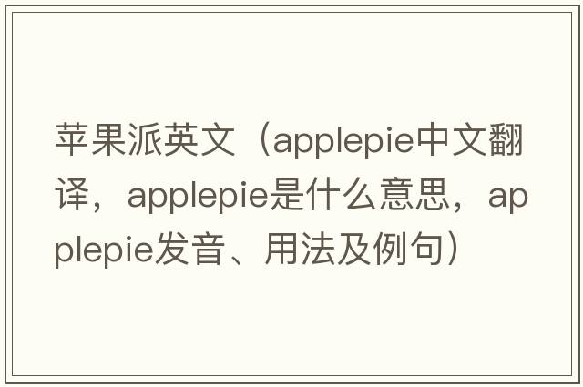 蘋(píng)果派英文（applepie中文翻譯，applepie是什么意思，applepie發(fā)音、用法及例句）