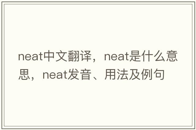 neat中文翻譯，neat是什么意思，neat發(fā)音、用法及例句