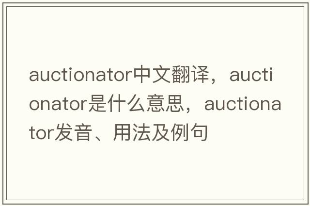 auctionator中文翻譯，auctionator是什么意思，auctionator發(fā)音、用法及例句