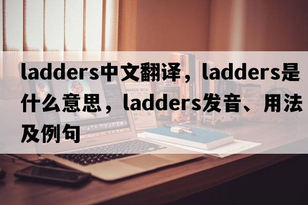 ladders中文翻譯，ladders是什么意思，ladders發(fā)音、用法及例句