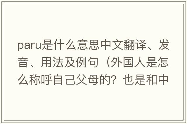 paru是什么意思中文翻譯、發(fā)音、用法及例句（外國人是怎么稱(chēng)呼自己父母的？也是和中國人一樣叫爸媽嗎？還是有著(zhù)別的什么稱(chēng)呼？）
