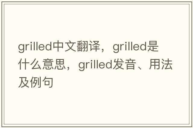grilled中文翻譯，grilled是什么意思，grilled發(fā)音、用法及例句