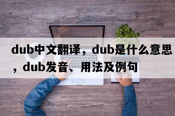 dub中文翻譯，dub是什么意思，dub發(fā)音、用法及例句