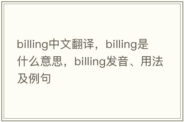 billing中文翻譯，billing是什么意思，billing發(fā)音、用法及例句