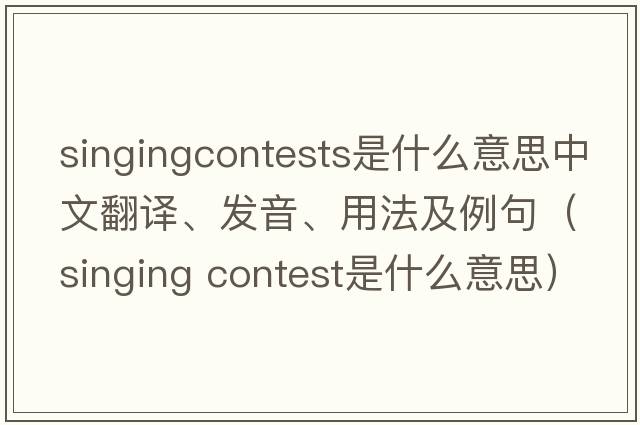 singingcontests是什么意思中文翻譯、發(fā)音、用法及例句（singing contest是什么意思）