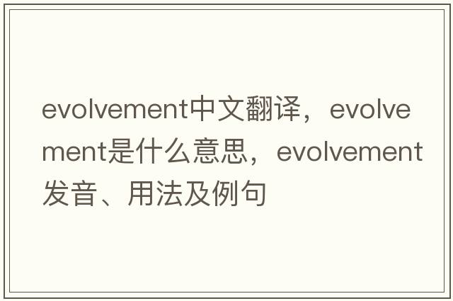 evolvement中文翻譯，evolvement是什么意思，evolvement發(fā)音、用法及例句