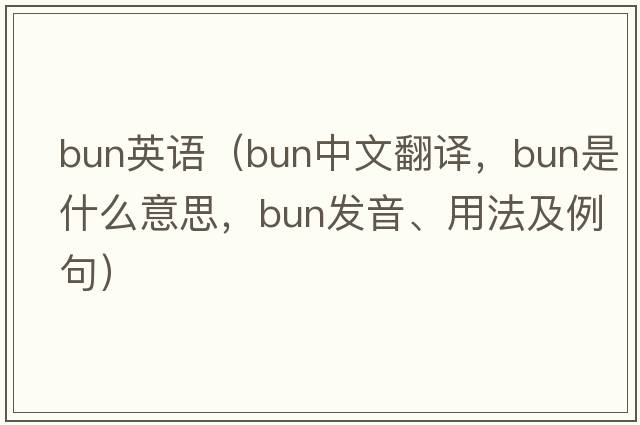 bun英語(yǔ)（bun中文翻譯，bun是什么意思，bun發(fā)音、用法及例句）