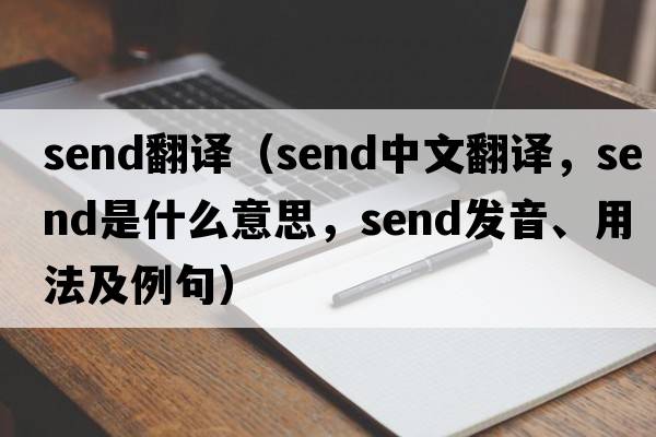 send翻譯（send中文翻譯，send是什么意思，send發(fā)音、用法及例句）