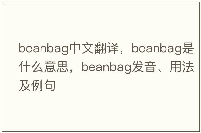 beanbag中文翻譯，beanbag是什么意思，beanbag發(fā)音、用法及例句