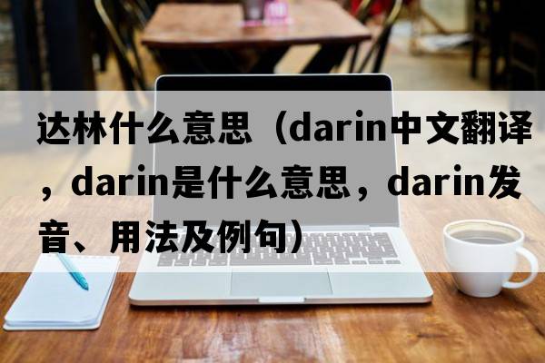 達林什么意思（darin中文翻譯，darin是什么意思，darin發(fā)音、用法及例句）