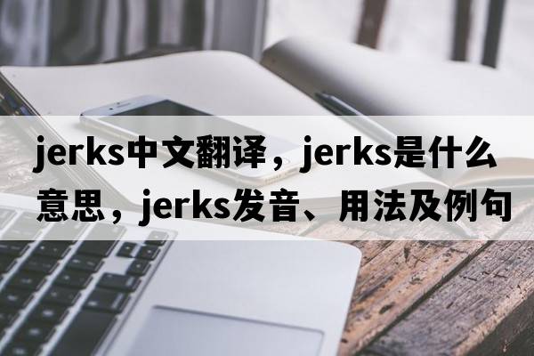 jerks中文翻譯，jerks是什么意思，jerks發(fā)音、用法及例句