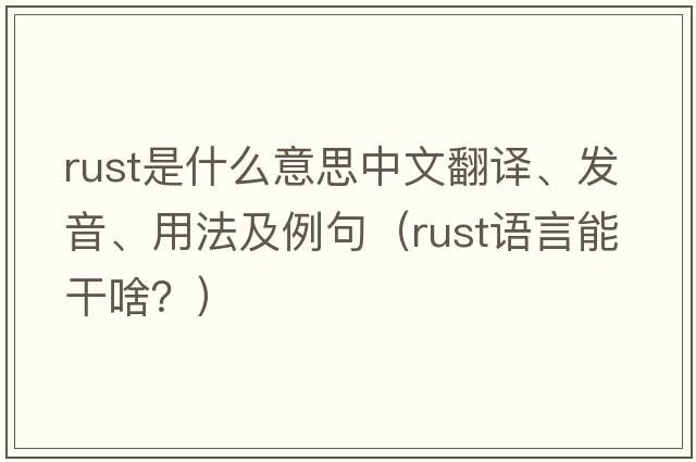 rust是什么意思中文翻譯、發(fā)音、用法及例句（rust語(yǔ)言能干啥？）
