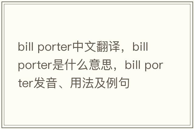 bill porter中文翻譯，bill porter是什么意思，bill porter發(fā)音、用法及例句