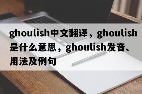 ghoulish中文翻譯，ghoulish是什么意思，ghoulish發(fā)音、用法及例句