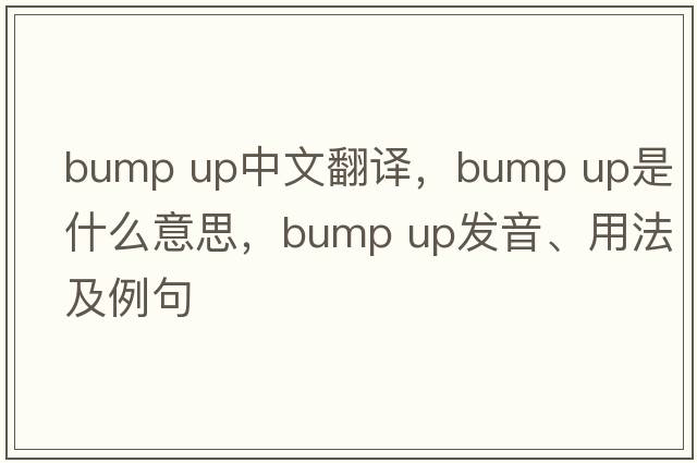 bump up中文翻譯，bump up是什么意思，bump up發(fā)音、用法及例句