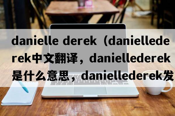 danielle derek（daniellederek中文翻譯，daniellederek是什么意思，daniellederek發(fā)音、用法及例句）