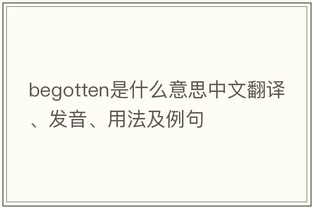begotten是什么意思中文翻譯、發(fā)音、用法及例句