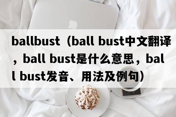 ballbust（ball bust中文翻譯，ball bust是什么意思，ball bust發(fā)音、用法及例句）