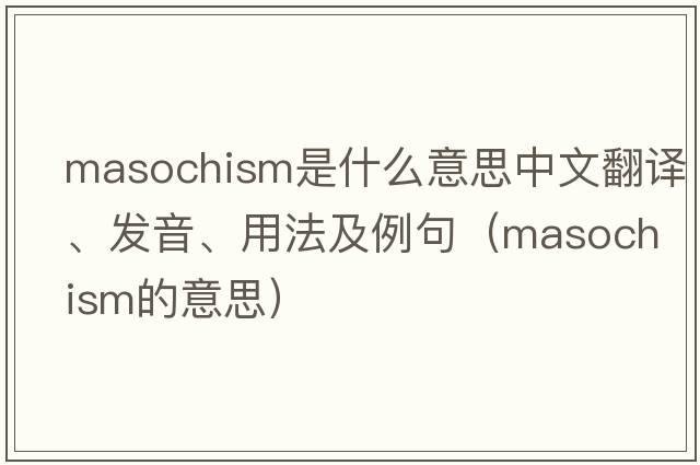 masochism是什么意思中文翻譯、發(fā)音、用法及例句（masochism的意思）