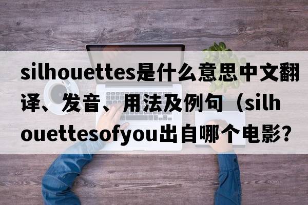 silhouettes是什么意思中文翻譯、發(fā)音、用法及例句（silhouettesofyou出自哪個(gè)電影？）