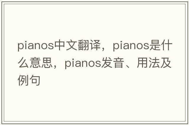 pianos中文翻譯，pianos是什么意思，pianos發(fā)音、用法及例句