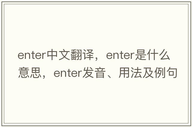 enter中文翻譯，enter是什么意思，enter發(fā)音、用法及例句