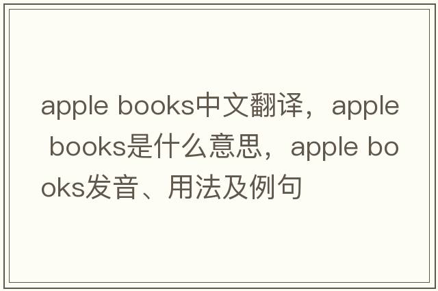 apple books中文翻譯，apple books是什么意思，apple books發(fā)音、用法及例句