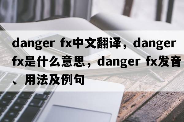 danger fx中文翻譯，danger fx是什么意思，danger fx發(fā)音、用法及例句
