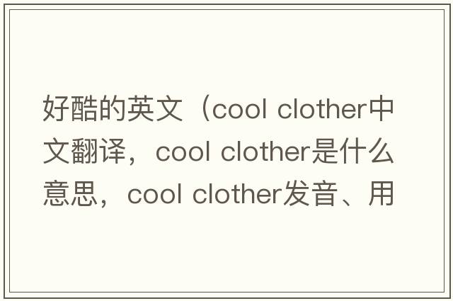 好酷的英文（cool clother中文翻譯，cool clother是什么意思，cool clother發(fā)音、用法及例句）