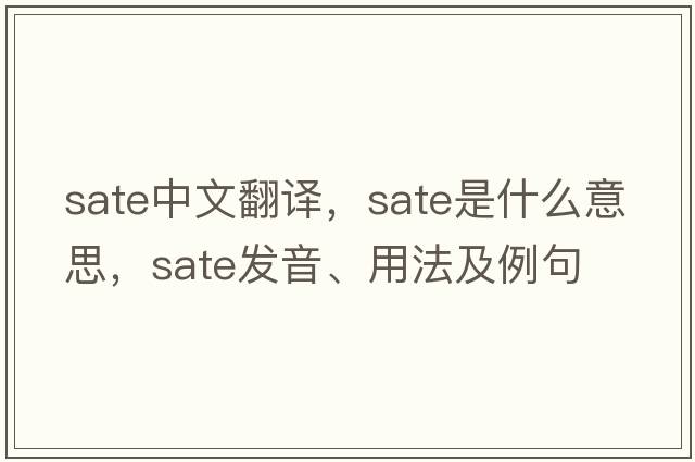 sate中文翻譯，sate是什么意思，sate發(fā)音、用法及例句
