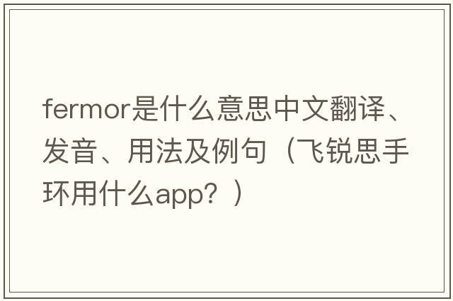 Fermor是什么意思中文翻譯、發(fā)音、用法及例句（飛銳思手環(huán)用什么app？）