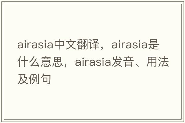 airasia中文翻譯，airasia是什么意思，airasia發(fā)音、用法及例句