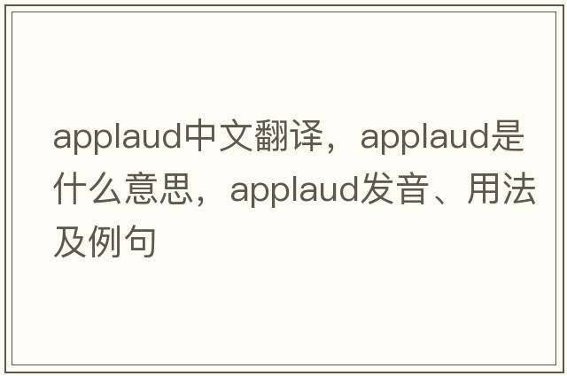 applaud中文翻譯，applaud是什么意思，applaud發(fā)音、用法及例句