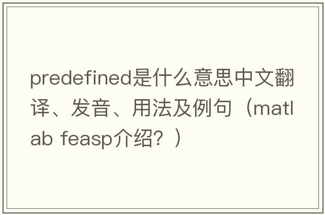 predefined是什么意思中文翻譯、發(fā)音、用法及例句（matlab feasp介紹？）