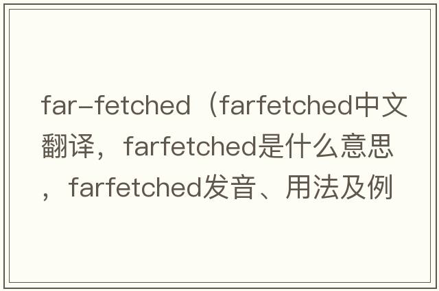far-fetched（farfetched中文翻譯，farfetched是什么意思，farfetched發(fā)音、用法及例句）