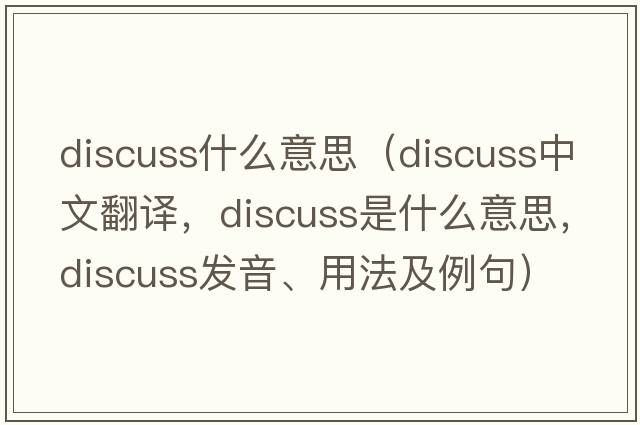 discuss什么意思（discuss中文翻譯，discuss是什么意思，discuss發(fā)音、用法及例句）