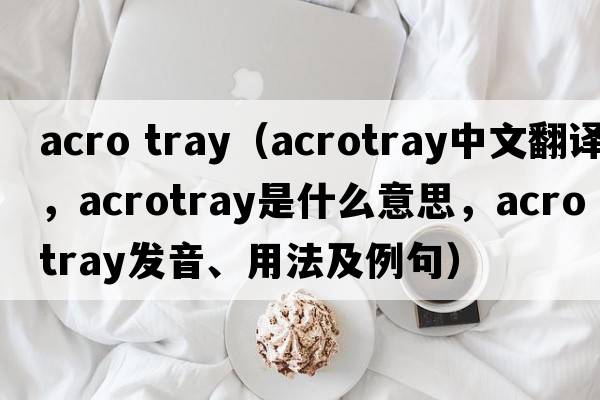 acro tray（acrotray中文翻譯，acrotray是什么意思，acrotray發(fā)音、用法及例句）