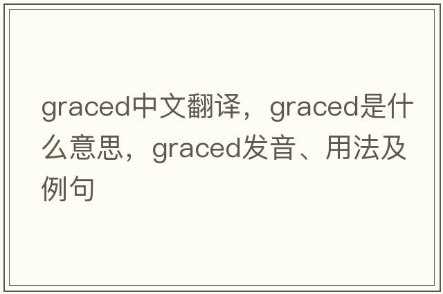 graced中文翻譯，graced是什么意思，graced發(fā)音、用法及例句