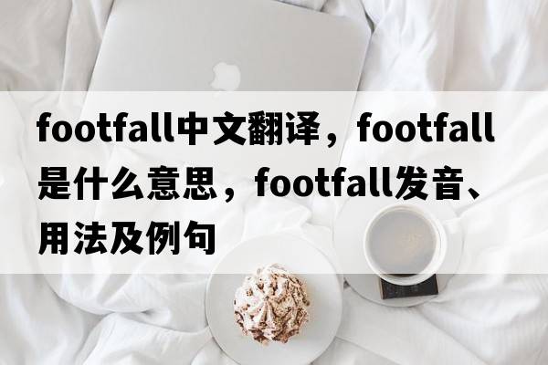 footfall中文翻譯，footfall是什么意思，footfall發(fā)音、用法及例句