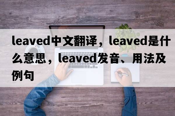 leaved中文翻譯，leaved是什么意思，leaved發(fā)音、用法及例句