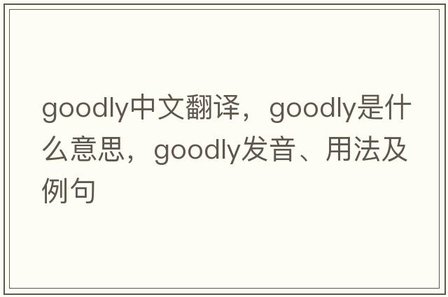 goodly中文翻譯，goodly是什么意思，goodly發(fā)音、用法及例句