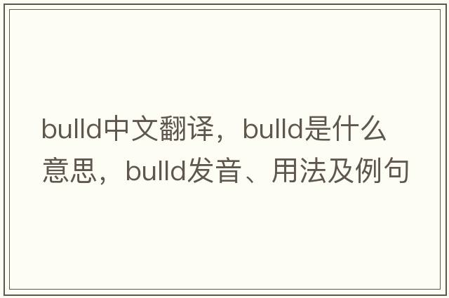 bulld中文翻譯，bulld是什么意思，bulld發(fā)音、用法及例句