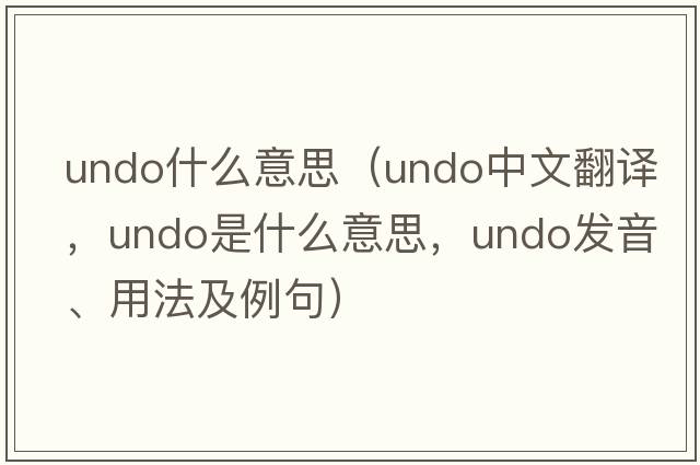 undo什么意思（undo中文翻譯，undo是什么意思，undo發(fā)音、用法及例句）