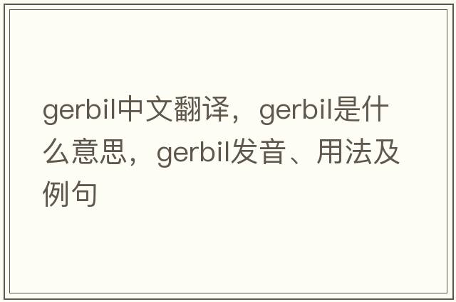 gerbil中文翻譯，gerbil是什么意思，gerbil發(fā)音、用法及例句