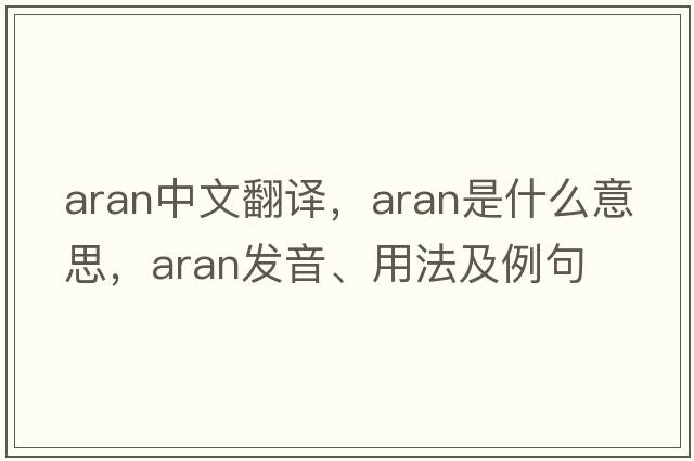 ARAN中文翻譯，ARAN是什么意思，ARAN發(fā)音、用法及例句