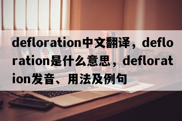 defloration中文翻譯，defloration是什么意思，defloration發(fā)音、用法及例句