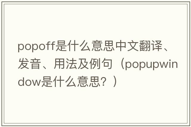 Popoff是什么意思中文翻譯、發(fā)音、用法及例句（popupwindow是什么意思？）