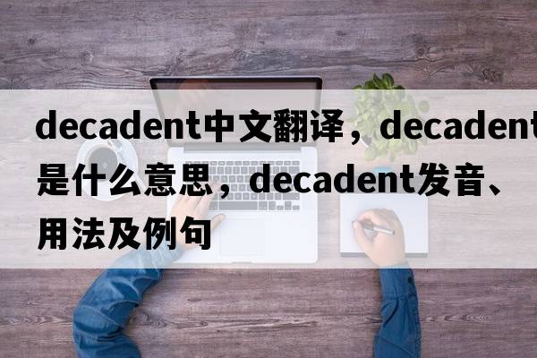 decadent中文翻譯，decadent是什么意思，decadent發(fā)音、用法及例句
