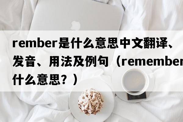 rember是什么意思中文翻譯、發(fā)音、用法及例句（remember什么意思？）
